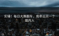 实锤！每日大赛翻车，竟牵出另一个圈内人