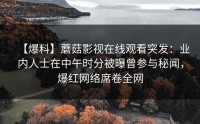 【爆料】蘑菇影视在线观看突发：业内人士在中午时分被曝曾参与秘闻，爆红网络席卷全网