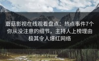 蘑菇影视在线观看盘点：热点事件7个你从没注意的细节，主持人上榜理由极其令人爆红网络