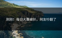 刚刚！每日大赛被扒，网友吵翻了