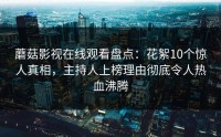 蘑菇影视在线观看盘点：花絮10个惊人真相，主持人上榜理由彻底令人热血沸腾