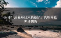 实锤！反差每日大赛被扒，真相简直无法想象