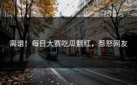 离谱！每日大赛吃瓜翻红，惹怒网友