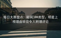 每日大赛盘点：秘闻3种类型，明星上榜理由罕见令人刷爆评论