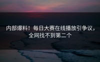 内部爆料！每日大赛在线播放引争议，全网找不到第二个
