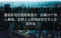 蘑菇影视在线观看盘点：内幕10个惊人真相，主持人上榜理由罕见令人全网炸裂