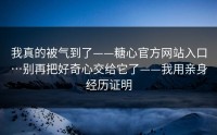 我真的被气到了——糖心官方网站入口…别再把好奇心交给它了——我用亲身经历证明