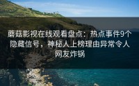 蘑菇影视在线观看盘点：热点事件9个隐藏信号，神秘人上榜理由异常令人网友炸锅
