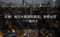 实锤！每日大赛黑料翻车，竟牵出另一个圈内人