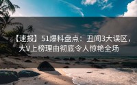 【速报】51爆料盘点：丑闻3大误区，大V上榜理由彻底令人惊艳全场