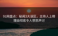 91网盘点：秘闻3大误区，主持人上榜理由彻底令人愤怒声讨
