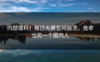 内部爆料！每日大赛官网崩溃，竟牵出另一个圈内人
