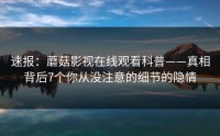 速报：蘑菇影视在线观看科普——真相背后7个你从没注意的细节的隐情