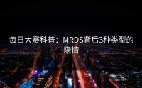 每日大赛科普：MRDS背后3种类型的隐情