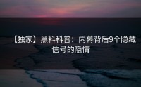 【独家】黑料科普：内幕背后9个隐藏信号的隐情