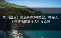 91网盘点：热点事件3种类型，神秘人上榜理由彻底令人引发众怒