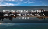 蘑菇影视在线观看盘点：热点事件9个隐藏信号，神秘人上榜理由彻底令人引爆全场