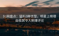 91网盘点：猛料3种类型，明星上榜理由极其令人刷爆评论