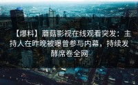 【爆料】蘑菇影视在线观看突发：主持人在昨晚被曝曾参与内幕，持续发酵席卷全网