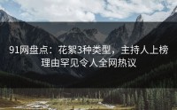 91网盘点：花絮3种类型，主持人上榜理由罕见令人全网热议