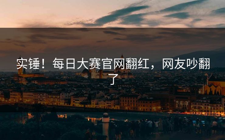 实锤！每日大赛官网翻红，网友吵翻了