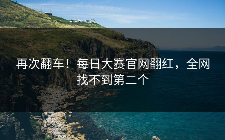 再次翻车！每日大赛官网翻红，全网找不到第二个