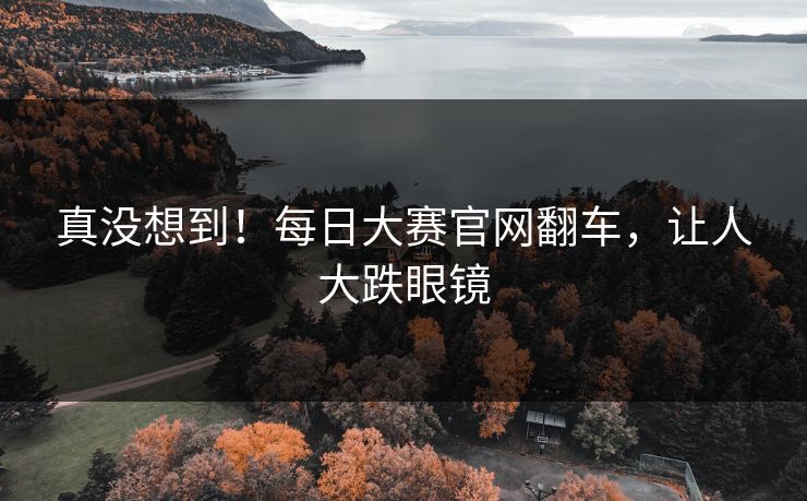 真没想到！每日大赛官网翻车，让人大跌眼镜