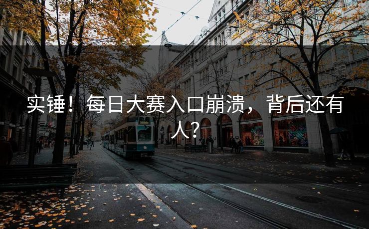 实锤！每日大赛入口崩溃，背后还有人？