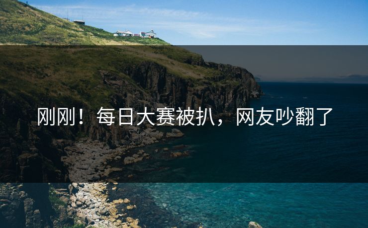 刚刚！每日大赛被扒，网友吵翻了