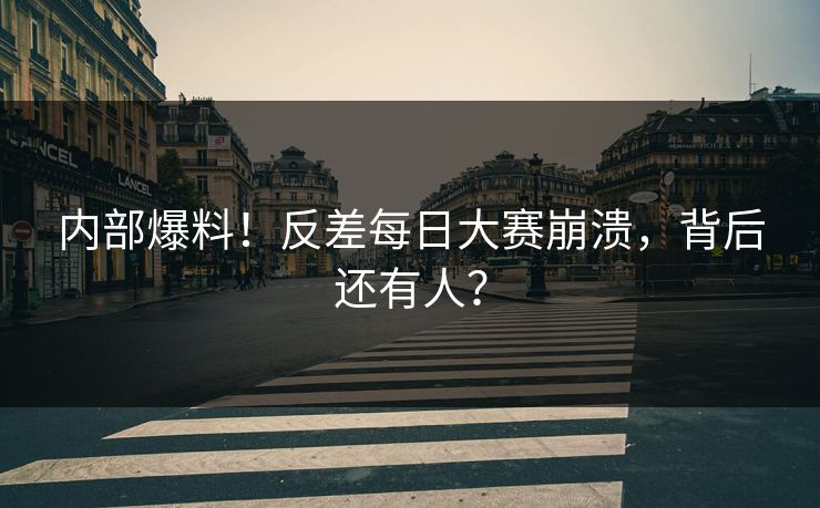 内部爆料！反差每日大赛崩溃，背后还有人？