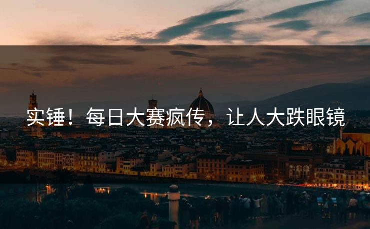 实锤！每日大赛疯传，让人大跌眼镜