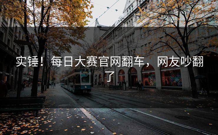 实锤！每日大赛官网翻车，网友吵翻了