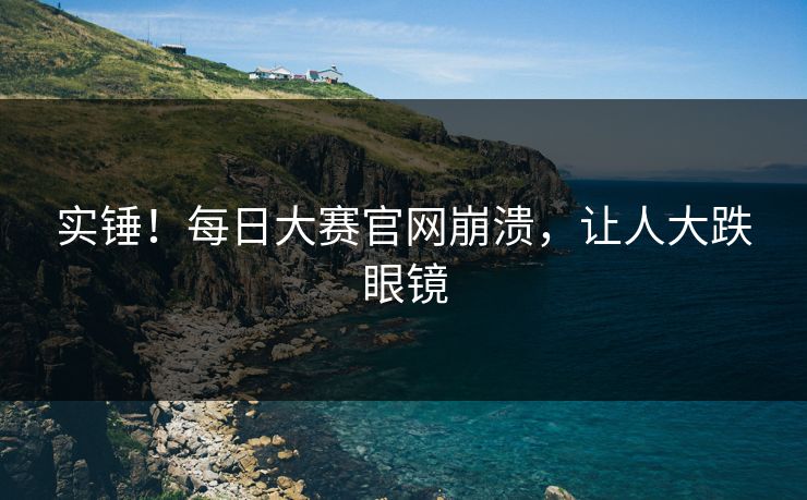 实锤！每日大赛官网崩溃，让人大跌眼镜