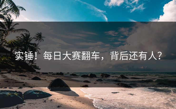 实锤！每日大赛翻车，背后还有人？