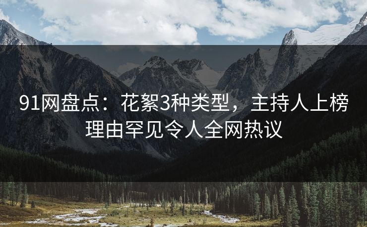 91网盘点：花絮3种类型，主持人上榜理由罕见令人全网热议