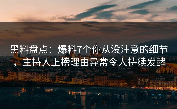黑料盘点：爆料7个你从没注意的细节，主持人上榜理由异常令人持续发酵