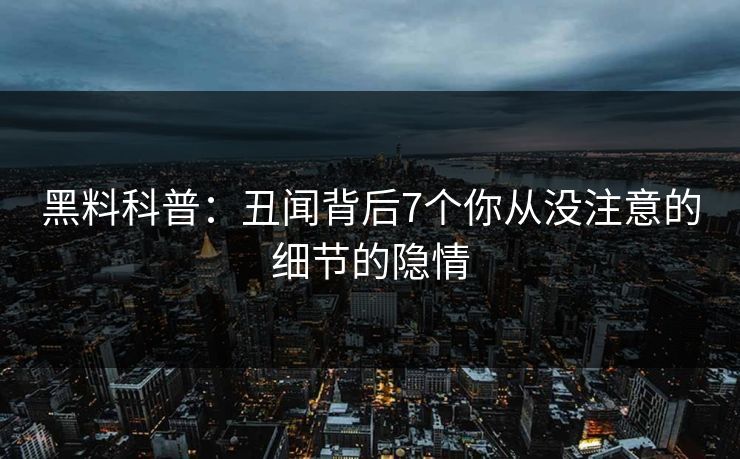黑料科普：丑闻背后7个你从没注意的细节的隐情
