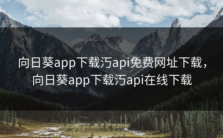 向日葵app下载汅api免费网址下载，向日葵app下载汅api在线下载