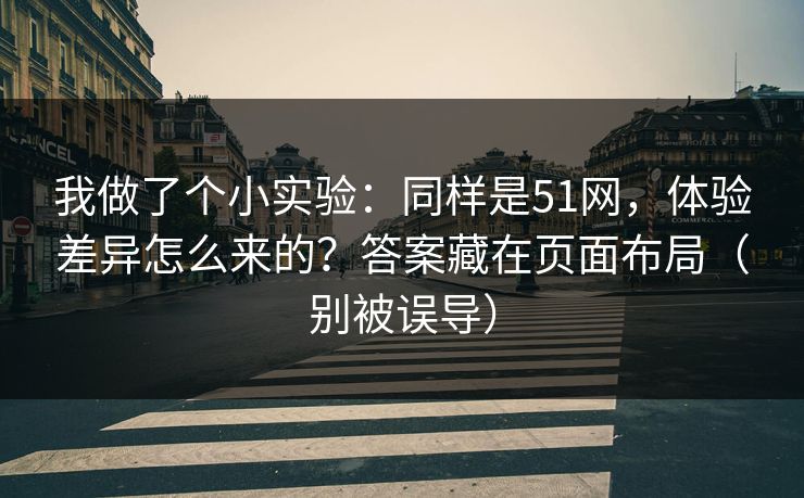 我做了个小实验:同样是51网,体验差异怎么来的?答案藏在页面布局(别被误导) 我做了个小实验:同样是51网,体验差异怎么来的?答案藏在页面布局(别被误导)